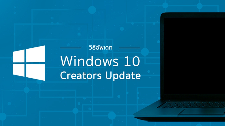 วิธีอัปเดตระบบปฏิบัติการ Windows 10 Creators Update และวิธีแก้ปัญหาหากอัปเดตไม่ผ่าน