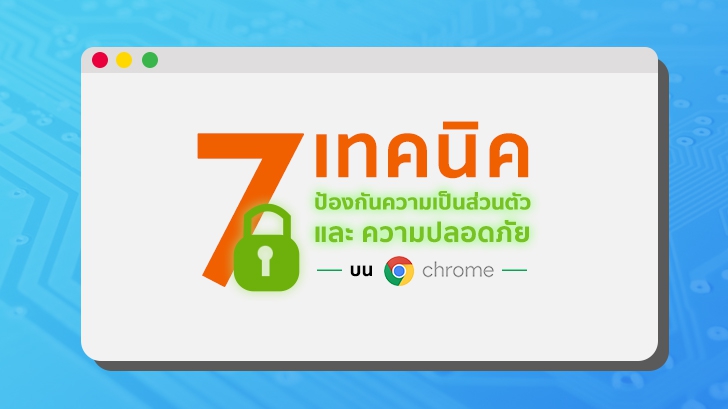 7 เทคนิค ป้องกันความเป็นส่วนตัว และ ความปลอดภัย บน Google Chrome