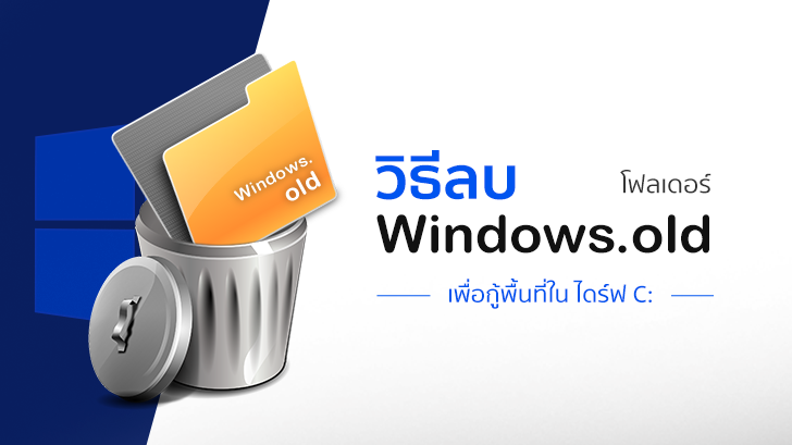 วิธีลบโฟลเดอร์ Windows.old เพื่อเอาพื้นที่ในไดร์ฟ C: กลับคืนมา