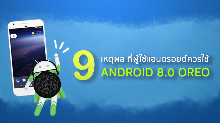 9 เหตุผล ที่ผู้ใช้แอนดรอยด์ควรอัปเดตระบบปฏิบัติการเป็น Android 8.0 Oreo