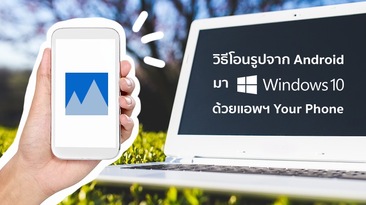 วิธีโอนรูปจากแอนดรอยด์มา PC ด้วยแอปฯ Your Phone บน Windows 10