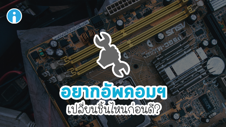 คอมฯ ช้า อยากอัพเกรด เปลี่ยนชื้นส่วนไหนก่อนดี มาหาคำตอบกัน