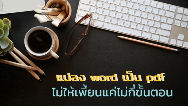 แปลงไฟล์เอกสาร Word เป็น PDF ไม่ให้เพี้ยนได้ง่ายๆ แค่ไม่กี่ขั้นตอน เพื่อการเผยแพร่อย่างมั่นใจ
