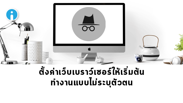 วิธีตั้งค่าให้เว็บเบราว์เซอร์ต่างๆ เริ่มต้นทำงานในโหมดไม่ระบุตัวตน (Private Browsing Mode)