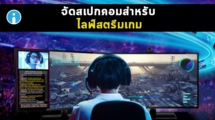 จัดสเปกคอมสำหรับทำไลฟ์สตรีมมิ่งเกมขึ้น YouTube, Twitch และ Facebook Gaming