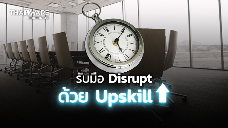 Upskill กับ Reskill ต่างกันอย่างไร ? พร้อมวิธีรับมือกับธุรกิจที่ถูก Disrupt