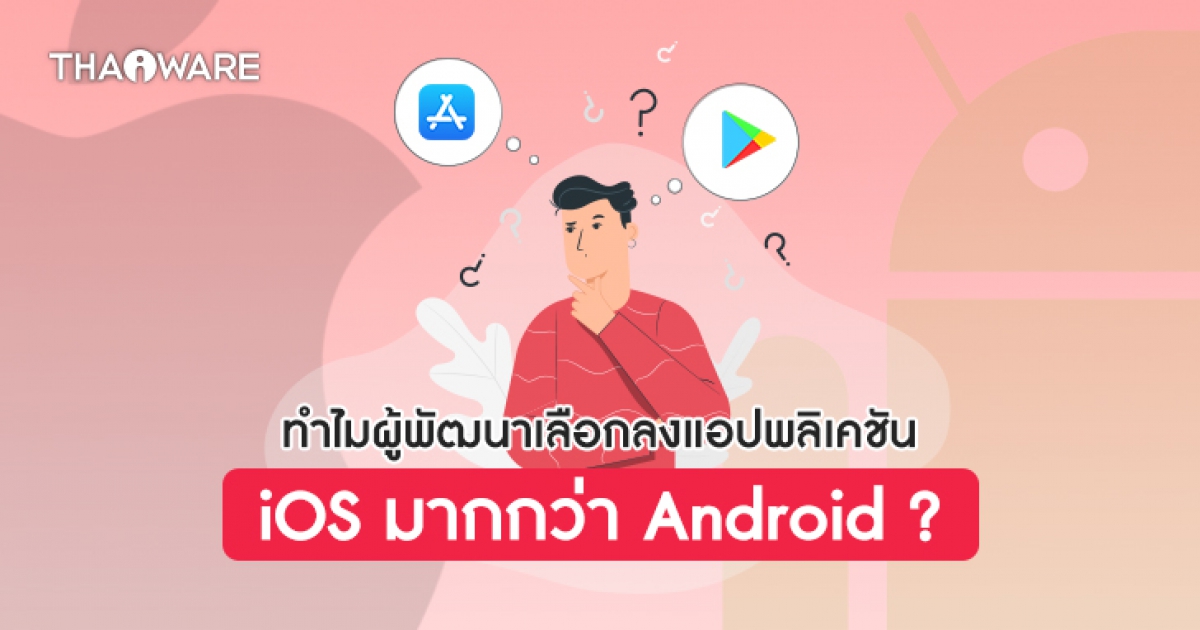 ทำไมผู้พัฒนาแอปพลิเคชันส่วนมาก ถึงมักเลือกเปิดตัวแอปฯ ลง iOS ก่อน Android ?
