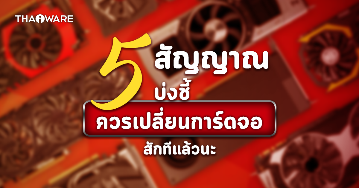 การ์ดจอ ควรเปลี่ยนเมื่อไหร่ ? มาดู 5 สัญญาณบ่งชี้ ว่าถึงเวลาเปลี่ยนการ์ดจอได้แล้วนะ