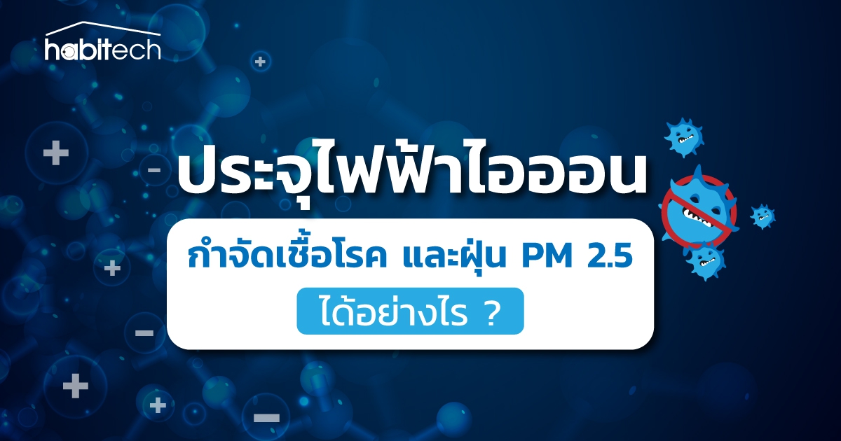 ประจุไฟฟ้าไอออน คืออะไร ? เกิดขึ้นได้อย่างไร ? มันช่วยกำจัดเชื้อโรค และกำจัดฝุ่น PM 2.5 ได้อย่างไร ?