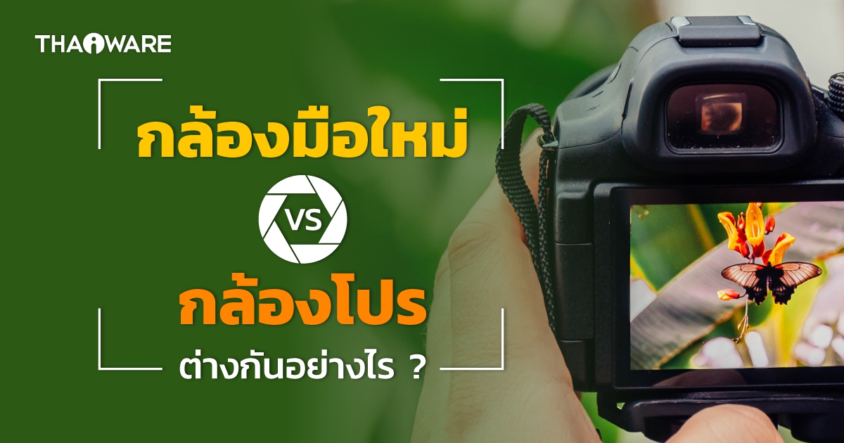 กล้องดิจิทัลระดับเริ่มต้น ต่างจาก กล้องดิจิทัลระดับโปร อย่างไร ? มาดูการเปรียบเทียบกันในหลายๆ มุม