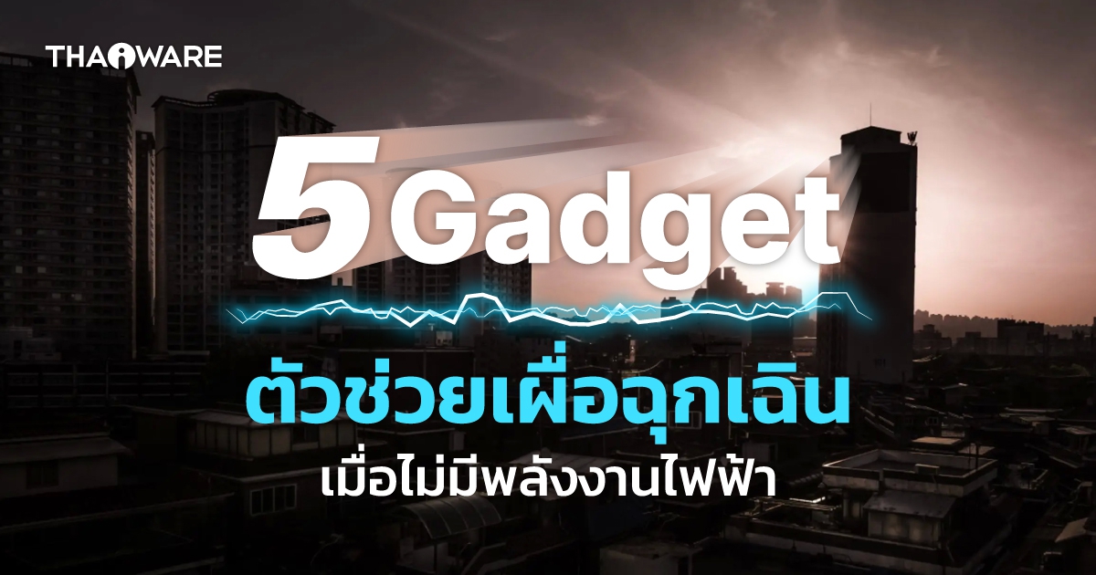 5 แกดเจ็ต ตัวช่วยยามฉุกเฉินที่ต้องมี เมื่อเผชิญเหตุการณ์ไฟดับ ไม่มีไฟฟ้าใช้ พลังงานหมดโลก