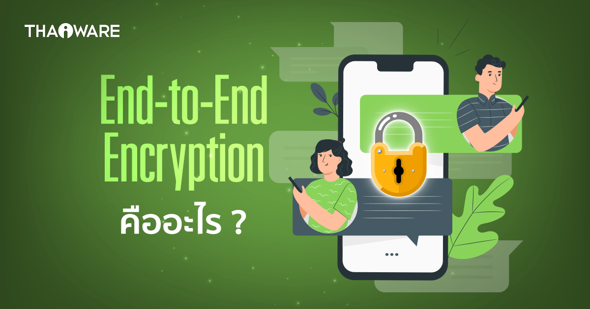 ระบบ End-to-End Encryption หรือ E2EE คืออะไร ? มันทำงานอย่างไร และทำไมถึงสำคัญ ?