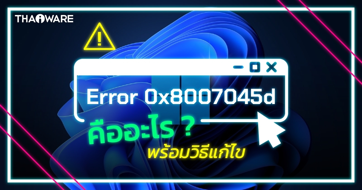 ข้อผิดพลาด 0x8007045d คืออะไร ? วิธีแก้ปัญหาข้อผิดพลาด 0x8007045d บน Windows