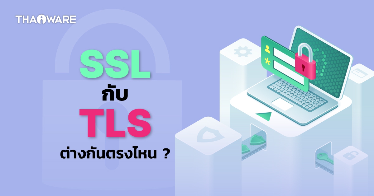 SSL กับ TLS คืออะไร ? และทั้ง 2 โปรโตคอลนี้ แตกต่างกันอย่างไร ?
