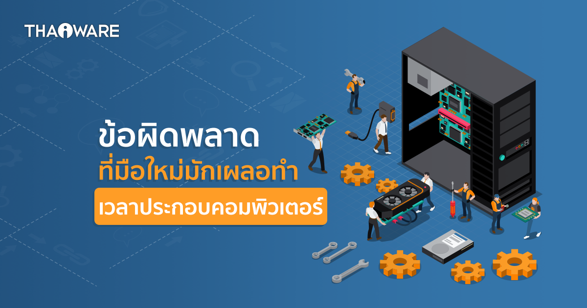 10 ข้อผิดพลาดที่มือใหม่มักทำพลาดเวลาที่ประกอบคอมพิวเตอร์