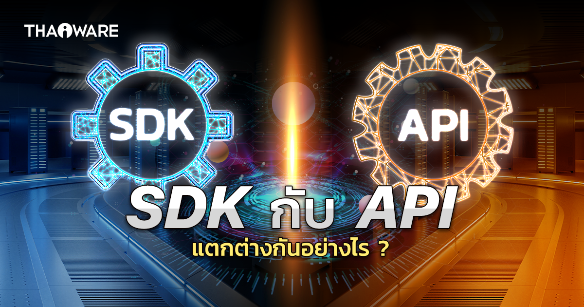 API กับ SDK แตกต่างกันอย่างไร ในการพัฒนาซอฟต์แวร์ หรือระบบ ?