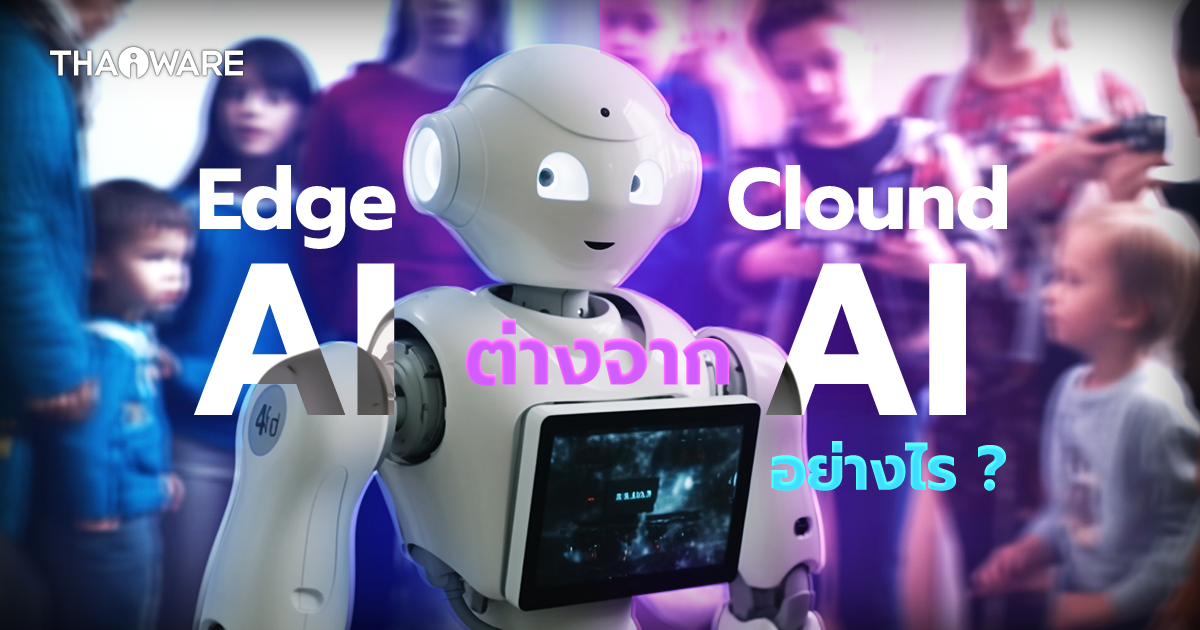 Edge AI กับ Cloud AI คืออะไร ? ทำงานยังไง ? พร้อมบอกข้อดี-ข้อเสีย