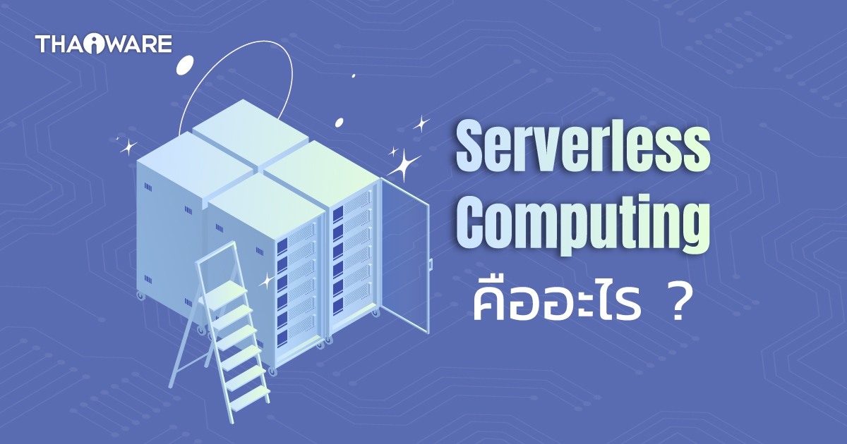 Serverless Computing คืออะไร ? รู้จักการประมวลผลแบบไร้เซิร์ฟเวอร์ กัน