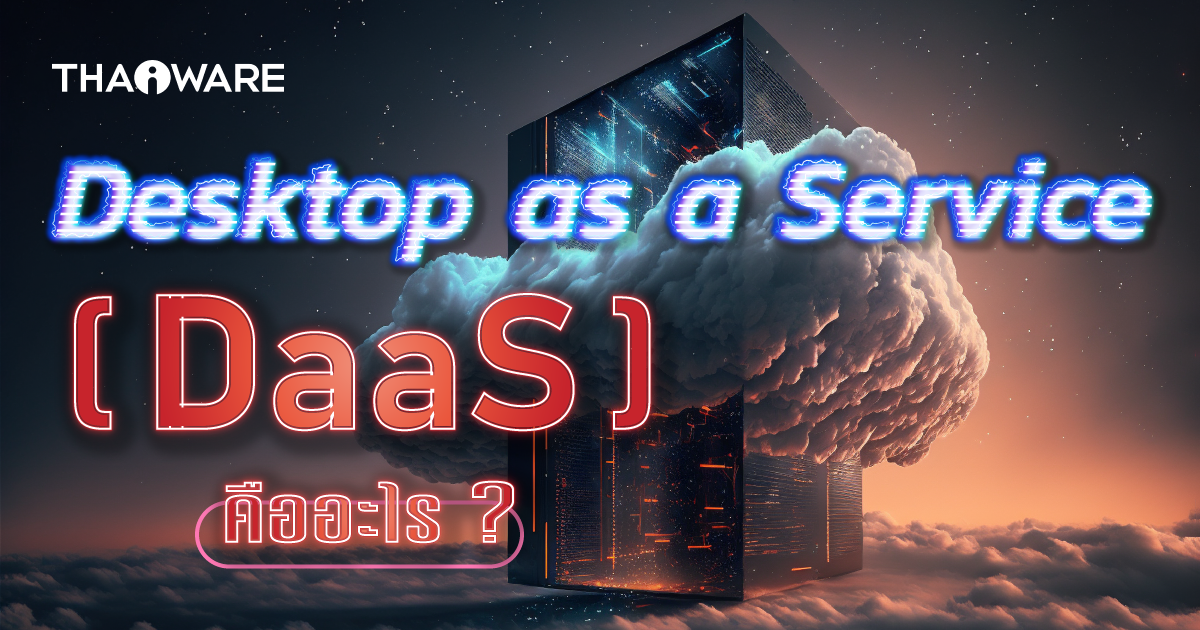 DaaS คืออะไร ? รู้จักบริการที่ให้ผู้ใช้งานเข้าถึง เดสก์ท็อปเสมือน ได้จากทุกที่