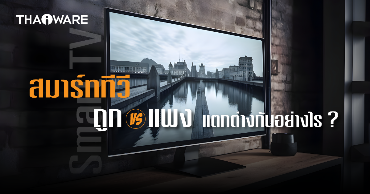 Smart TV ราคาถูก กับราคาแพง แตกต่างกันอย่างไร ?