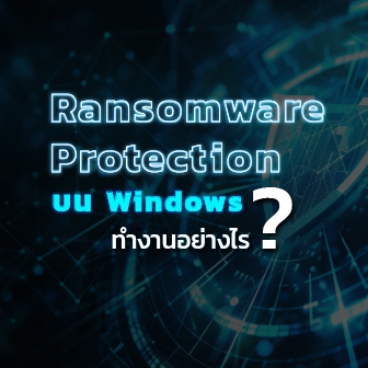 ระบบป้องกันมัลแวร์เรียกค่าไถ่ Ransomware Protection บน Windows ทำงานอย่างไร ?