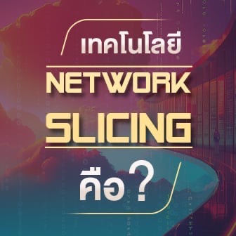 Network Slicing คืออะไร ? รู้จักกับเทคโนโลยีเครือข่ายที่สำคัญในยุค 5G