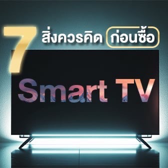 7 สิ่ง ที่ควรพิจารณาก่อนเลือกซื้อ Smart TV ลองมาดูกันว่ามีอะไรบ้าง ?