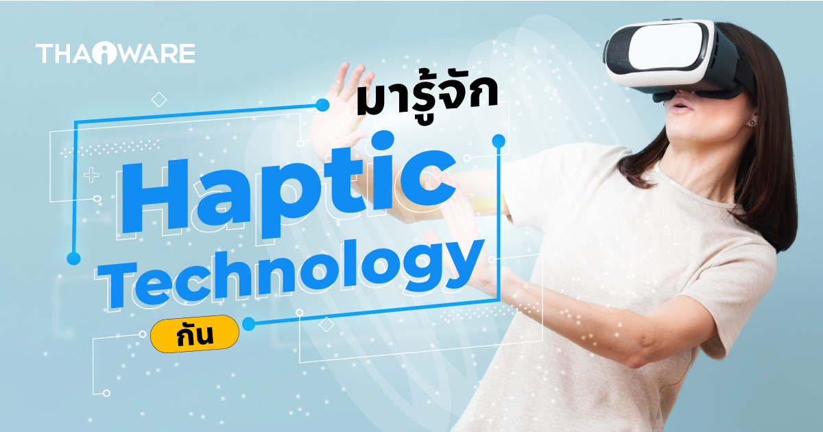 Haptic Technology คืออะไร ? รู้จักเทคโนโลยีสร้างสัมผัสสมจริงที่ปลายนิ้ว !