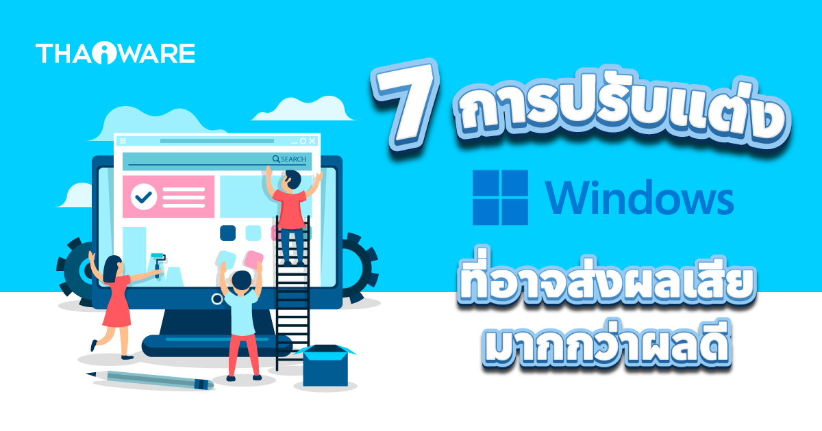 7 การปรับแต่งระบบปฏิบัติการ Windows ที่อาจทำให้แย่ลง แทนที่จะดีขึ้น