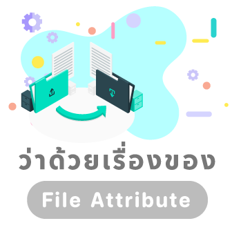 File Attribute คืออะไร ? รู้จักคุณสมบัติของไฟล์ ทำไมถึงขาดมันไม่ได้ ?