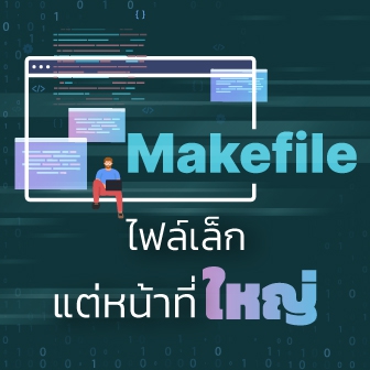 Makefile คืออะไร ? รู้จักไฟล์เล็ก ๆ ที่ควบคุมการคอมไพล์ได้ทั้งโปรเจกต์