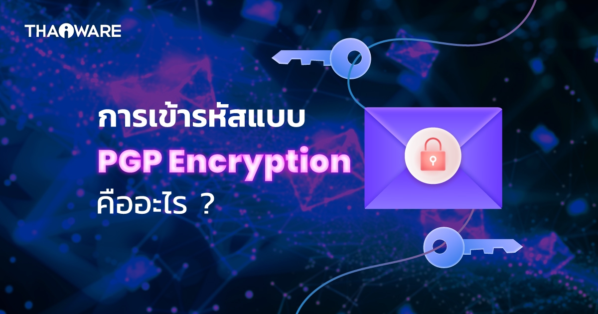 PGP Encryption คืออะไร ? มารู้จัก การเข้ารหัสความเป็นส่วนตัวอย่างดี กัน
