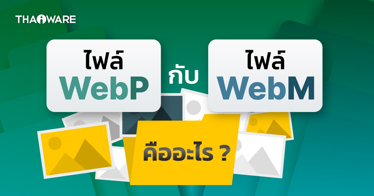 ไฟล์ WebP กับ WebM คืออะไร ? มันดีกว่าไฟล์รูป และไฟล์วิดีโอ ที่เรารู้จักยังไง ?