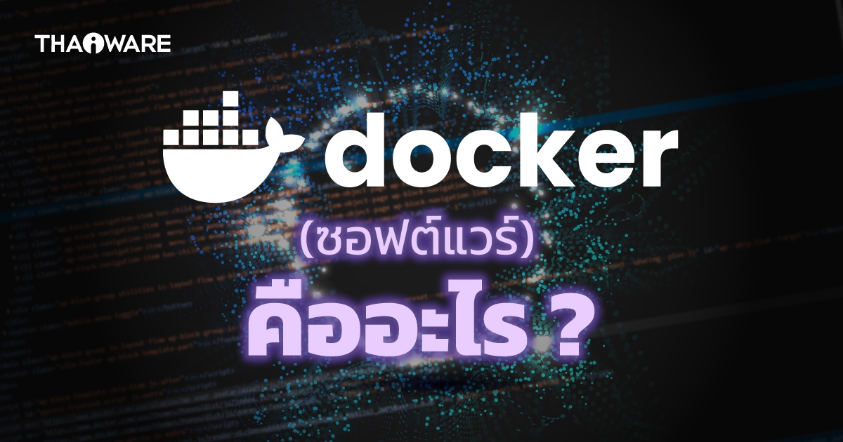 ซอฟต์แวร์ Docker คืออะไร ? รู้จักตัวช่วยผู้พัฒนาซอฟต์แวร์ ให้รันได้หลายแพลตฟอร์ม