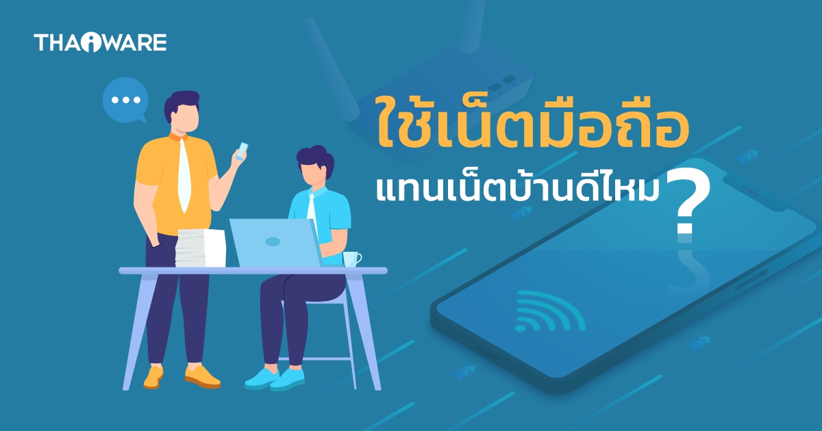 ใช้เน็ตมือถือ แทนเน็ตบ้านดีไหม ? เลือกเน็ตมือถืออย่างไรให้คุ้มค่า