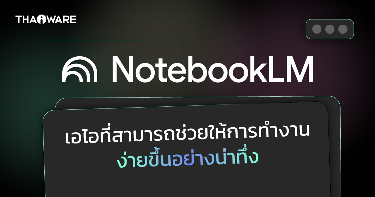 NotebookLM คืออะไร ? ทำความรู้จัก เครื่องมือจัดการความรู้ยุคใหม่จาก Google Labs